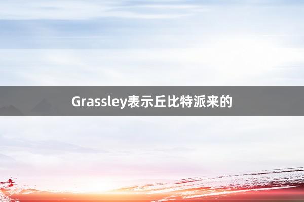 Grassley表示丘比特派来的