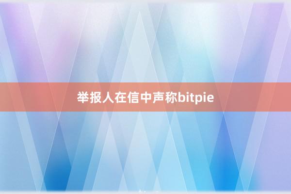 举报人在信中声称bitpie