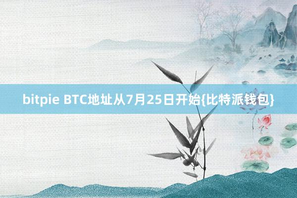 bitpie BTC地址从7月25日开始{比特派钱包}