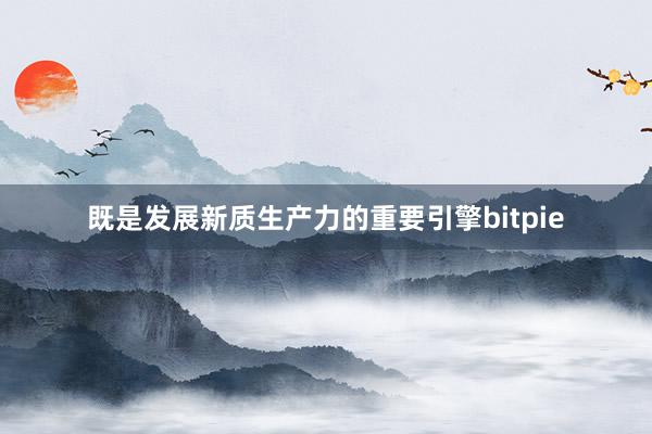 既是发展新质生产力的重要引擎bitpie