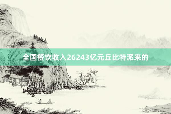 全国餐饮收入26243亿元丘比特派来的