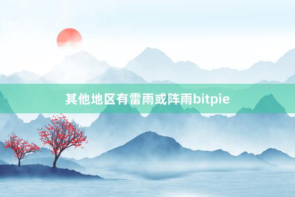 其他地区有雷雨或阵雨bitpie