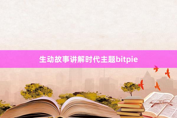 生动故事讲解时代主题bitpie