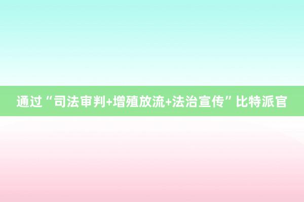 通过“司法审判﹢增殖放流﹢法治宣传”比特派官