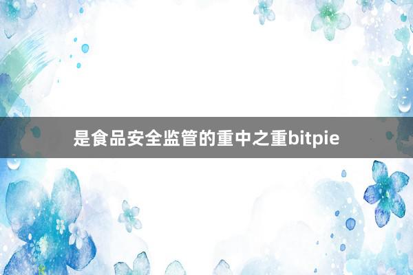 是食品安全监管的重中之重bitpie