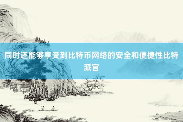 同时还能够享受到比特币网络的安全和便捷性比特派官