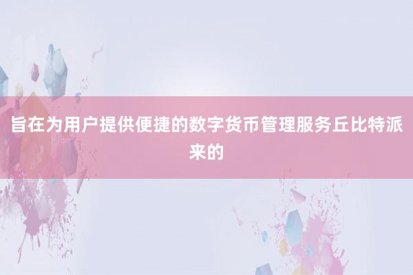 旨在为用户提供便捷的数字货币管理服务丘比特派来的