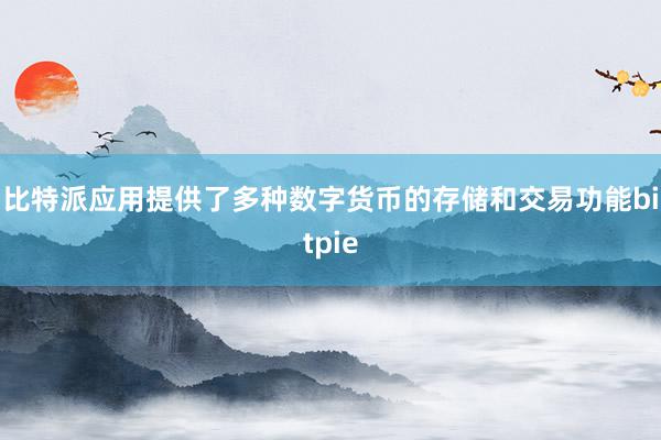 比特派应用提供了多种数字货币的存储和交易功能bitpie