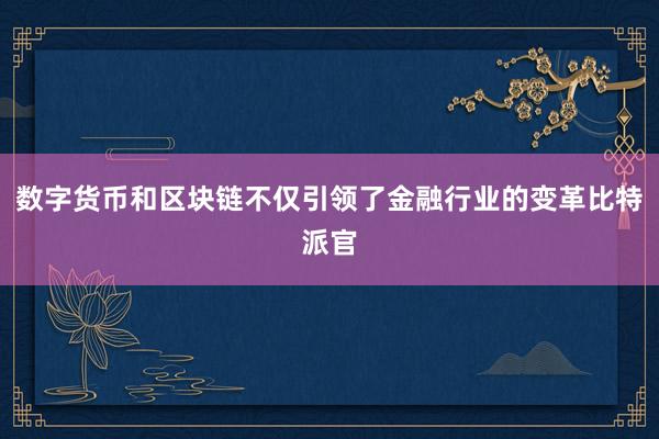 数字货币和区块链不仅引领了金融行业的变革比特派官