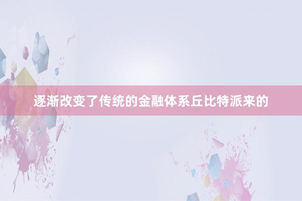 逐渐改变了传统的金融体系丘比特派来的