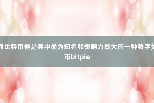 而比特币便是其中最为知名和影响力最大的一种数字货币bitpie