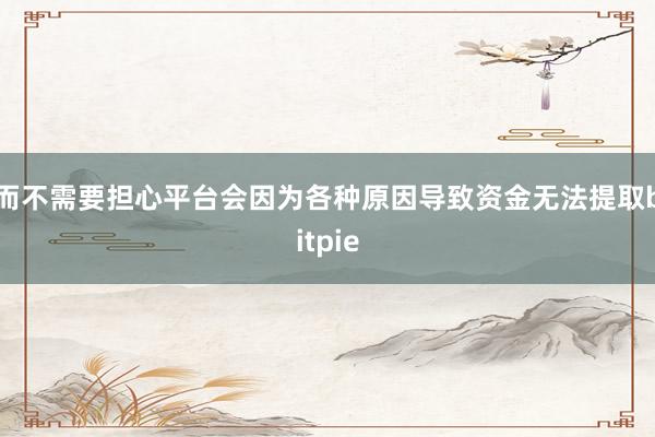 而不需要担心平台会因为各种原因导致资金无法提取bitpie