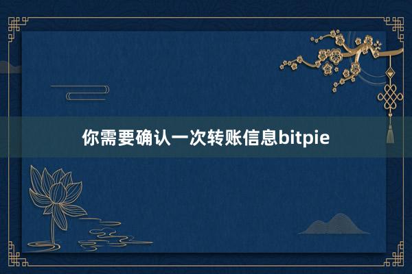 你需要确认一次转账信息bitpie