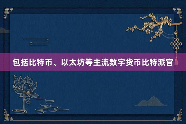 包括比特币、以太坊等主流数字货币比特派官