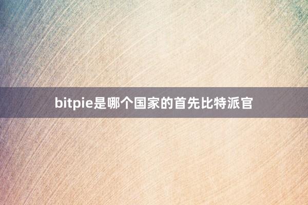 bitpie是哪个国家的首先比特派官