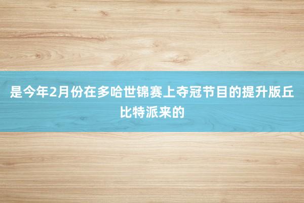 是今年2月份在多哈世锦赛上夺冠节目的提升版丘比特派来的