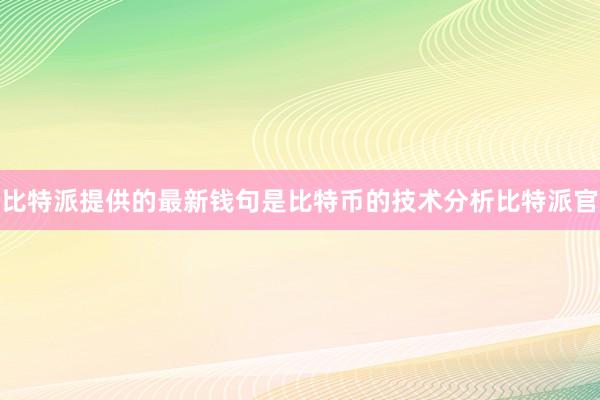 比特派提供的最新钱句是比特币的技术分析比特派官