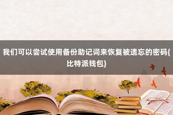 我们可以尝试使用备份助记词来恢复被遗忘的密码{比特派钱包}