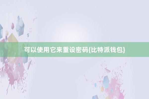 可以使用它来重设密码{比特派钱包}