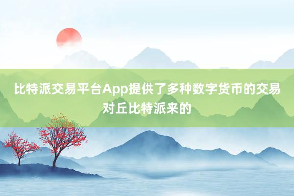 比特派交易平台App提供了多种数字货币的交易对丘比特派来的