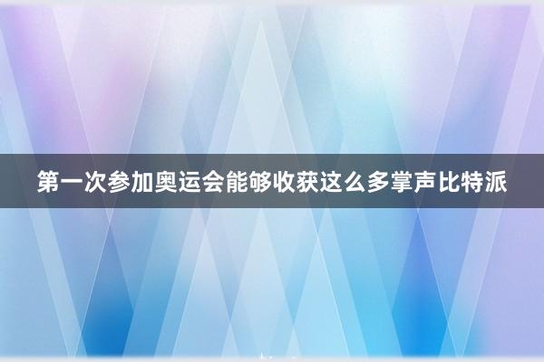 第一次参加奥运会能够收获这么多掌声比特派