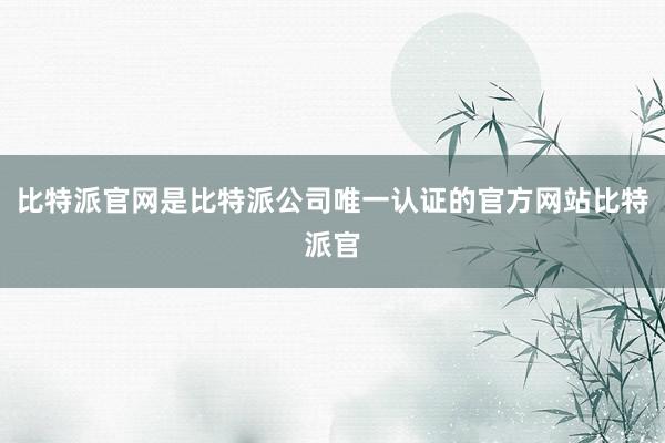 比特派官网是比特派公司唯一认证的官方网站比特派官