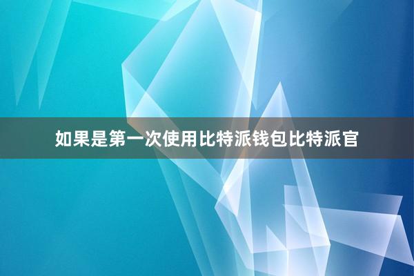 如果是第一次使用比特派钱包比特派官