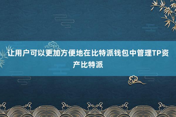 让用户可以更加方便地在比特派钱包中管理TP资产比特派