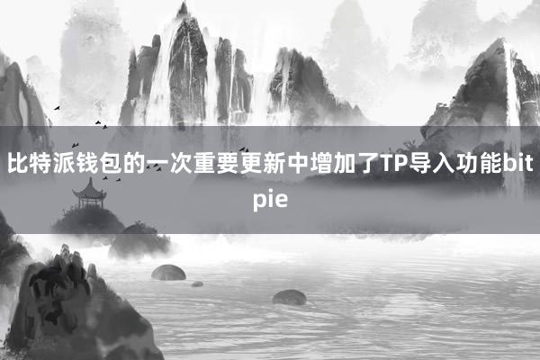 比特派钱包的一次重要更新中增加了TP导入功能bitpie