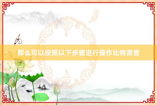 那么可以按照以下步骤进行操作比特派官