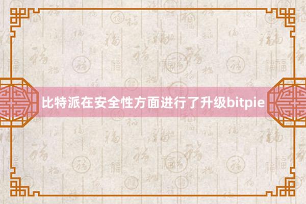 比特派在安全性方面进行了升级bitpie