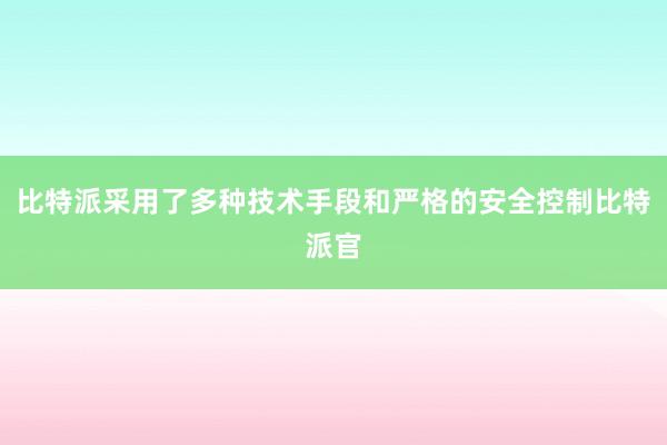 比特派采用了多种技术手段和严格的安全控制比特派官