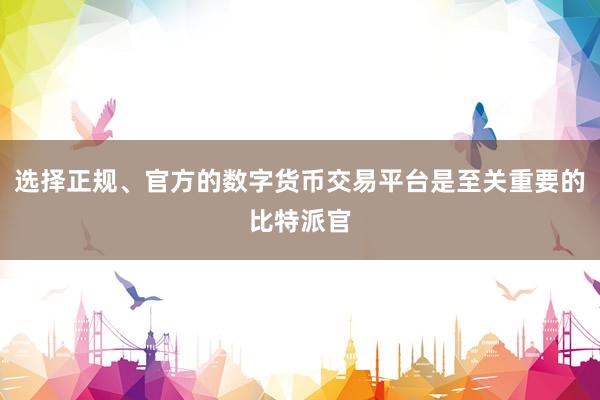 选择正规、官方的数字货币交易平台是至关重要的比特派官