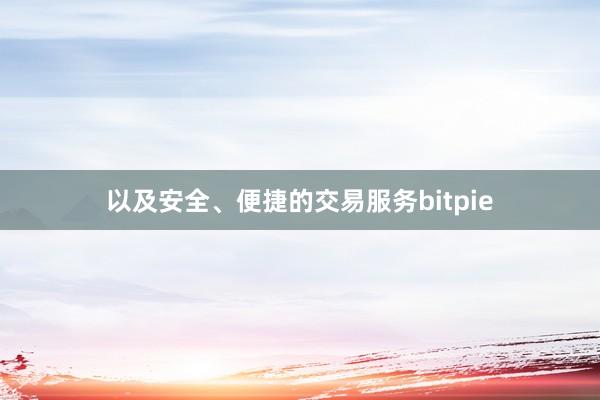 以及安全、便捷的交易服务bitpie