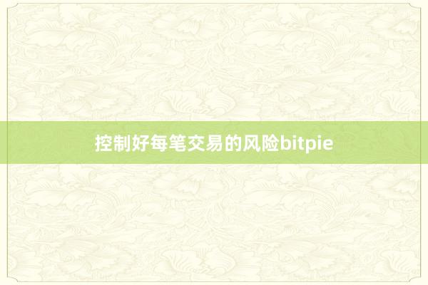 控制好每笔交易的风险bitpie