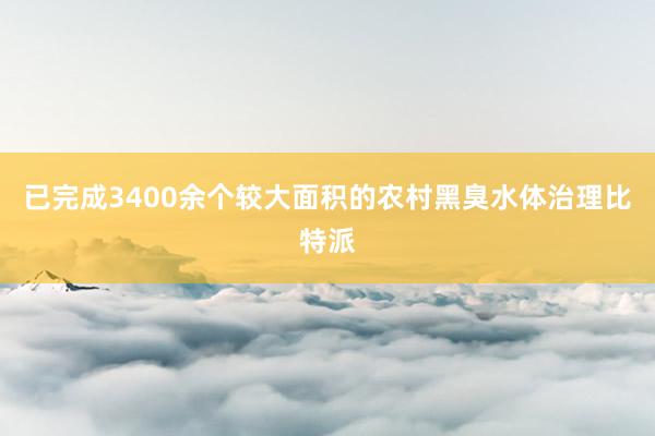 已完成3400余个较大面积的农村黑臭水体治理比特派