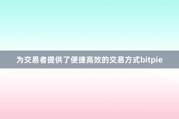 为交易者提供了便捷高效的交易方式bitpie