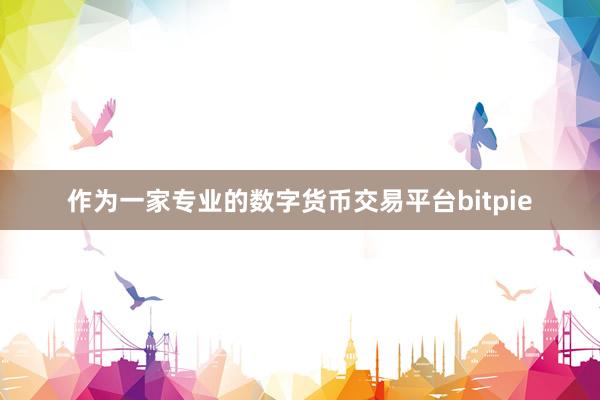 作为一家专业的数字货币交易平台bitpie