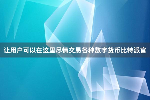 让用户可以在这里尽情交易各种数字货币比特派官