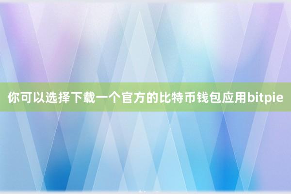 你可以选择下载一个官方的比特币钱包应用bitpie