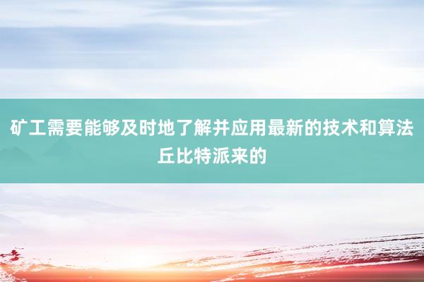 矿工需要能够及时地了解并应用最新的技术和算法丘比特派来的