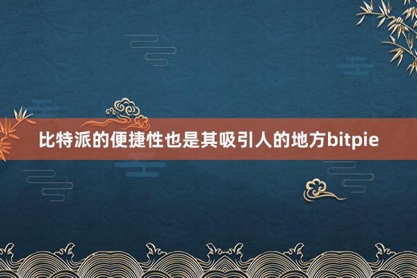 比特派的便捷性也是其吸引人的地方bitpie