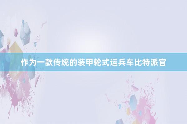 作为一款传统的装甲轮式运兵车比特派官