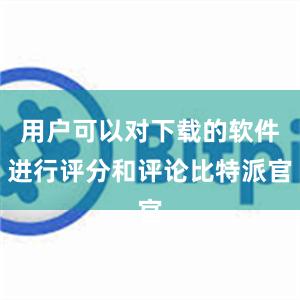 用户可以对下载的软件进行评分和评论比特派官