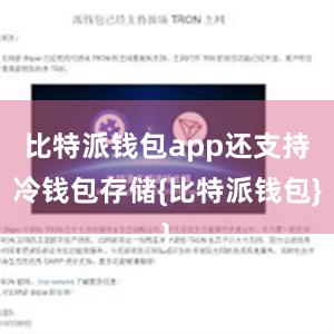 比特派钱包app还支持冷钱包存储{比特派钱包}