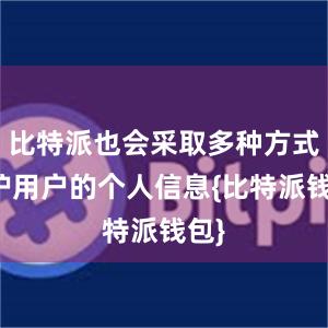 比特派也会采取多种方式保护用户的个人信息{比特派钱包}