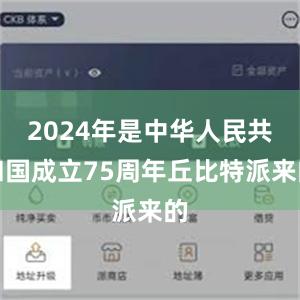 2024年是中华人民共和国成立75周年丘比特派来的