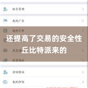 还提高了交易的安全性丘比特派来的