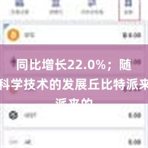 同比增长22.0%；随着科学技术的发展丘比特派来的