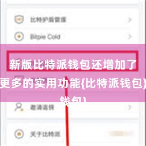 新版比特派钱包还增加了更多的实用功能{比特派钱包}